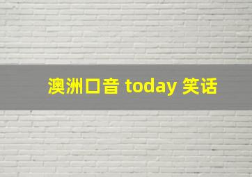 澳洲口音 today 笑话